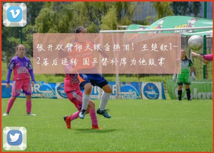 张开双臂仰天眼含热泪！王楚钦1-2落后逆转 国乒替补席为他鼓掌