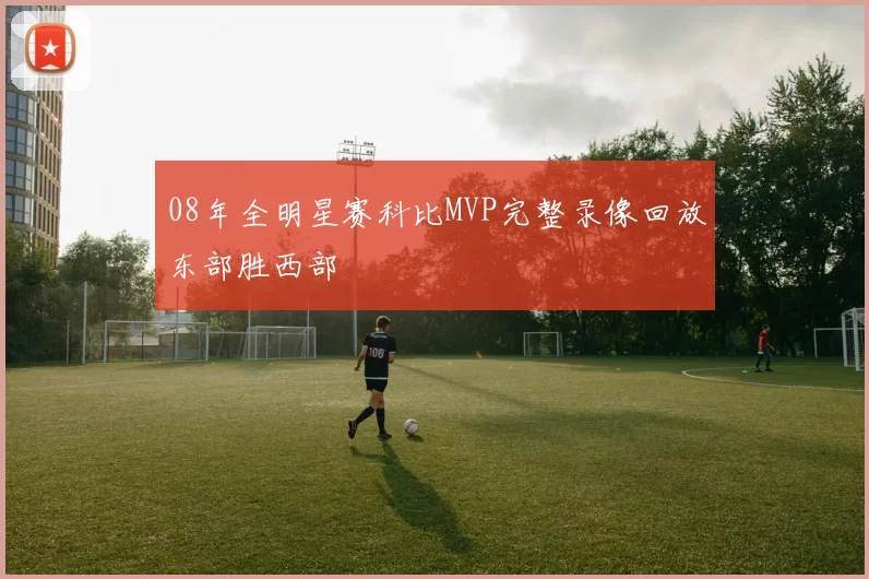 08年全明星赛科比MVP完整录像回放东部胜西部