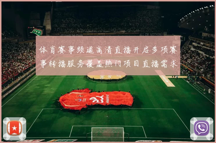 体育赛事频道高清直播开启多项赛事转播服务覆盖热门项目直播需求