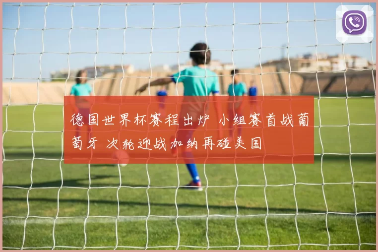 德国世界杯赛程出炉 小组赛首战葡萄牙 次轮迎战加纳再碰美国