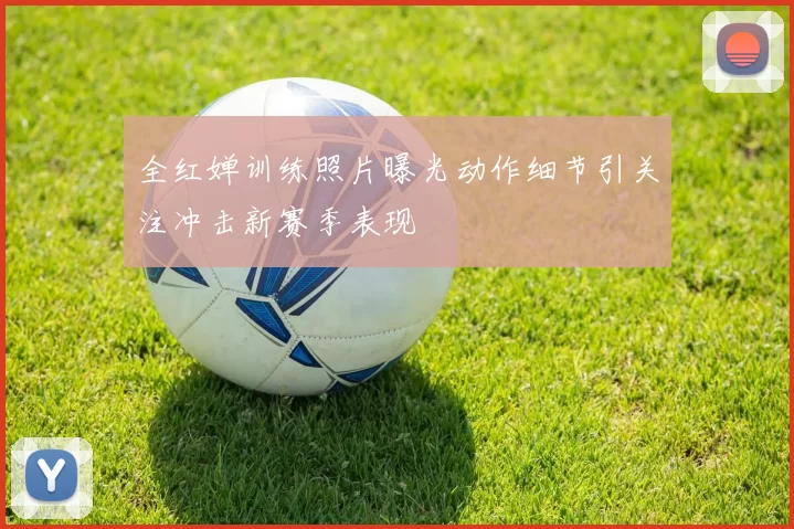 全红婵训练照片曝光动作细节引关注冲击新赛季表现