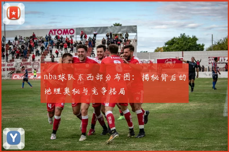 nba球队东西部分布图：揭秘背后的地理奥秘与竞争格局