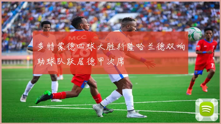 多特蒙德四球大胜科隆哈兰德双响助球队跃居德甲次席