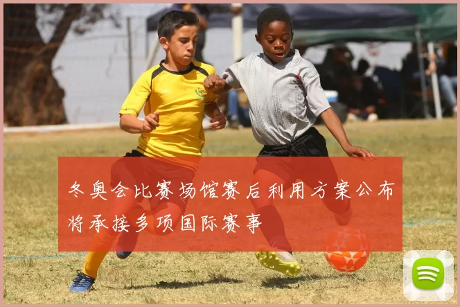 冬奥会比赛场馆赛后利用方案公布将承接多项国际赛事