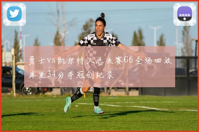 勇士vs凯尔特人总决赛G6全场回放库里34分夺冠创纪录