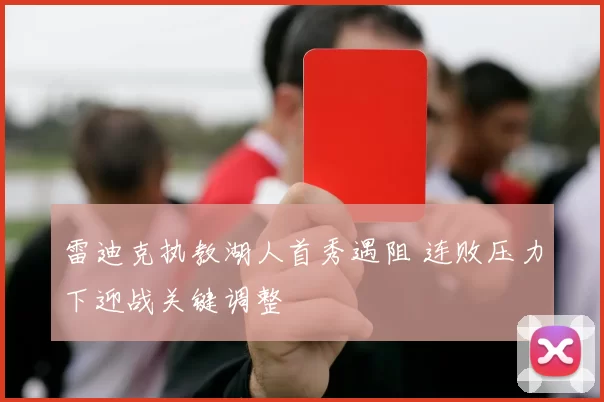 雷迪克执教湖人首秀遇阻 连败压力下迎战关键调整