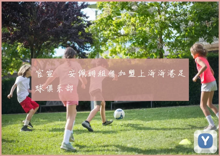 官宣 •安佩姆租借加盟上海海港足球俱乐部