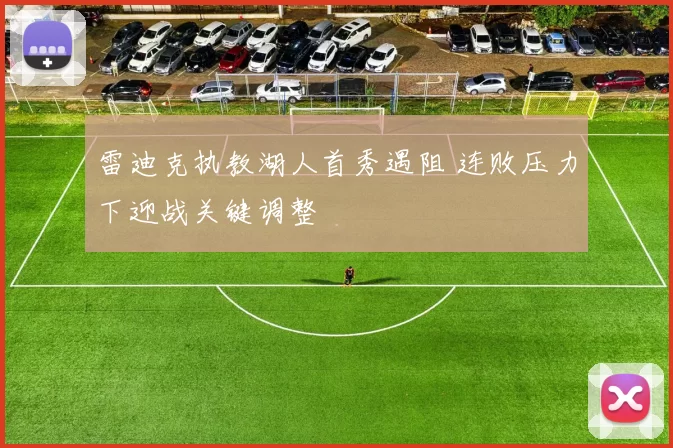 雷迪克执教湖人首秀遇阻 连败压力下迎战关键调整