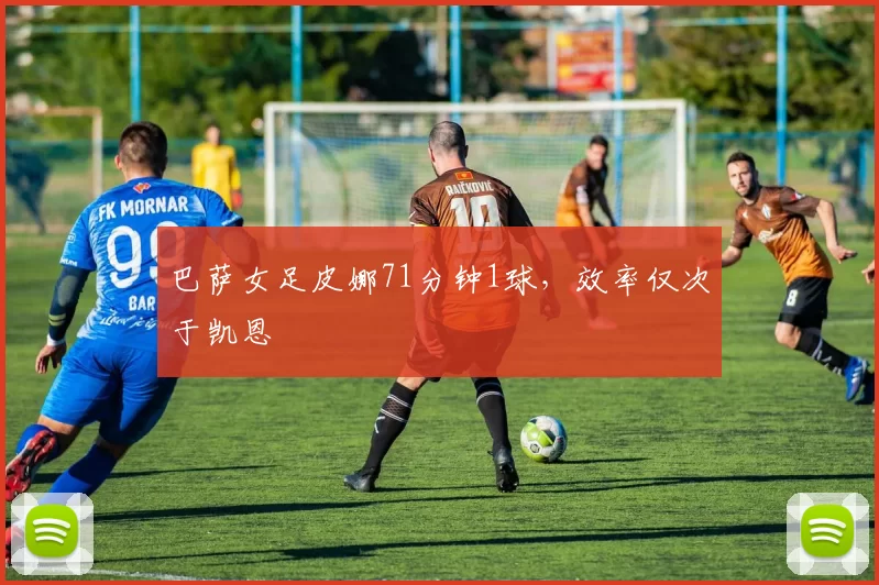 巴萨女足皮娜71分钟1球，效率仅次于凯恩