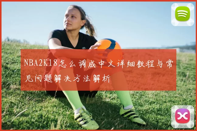 NBA2K18怎么调成中文详细教程与常见问题解决方法解析