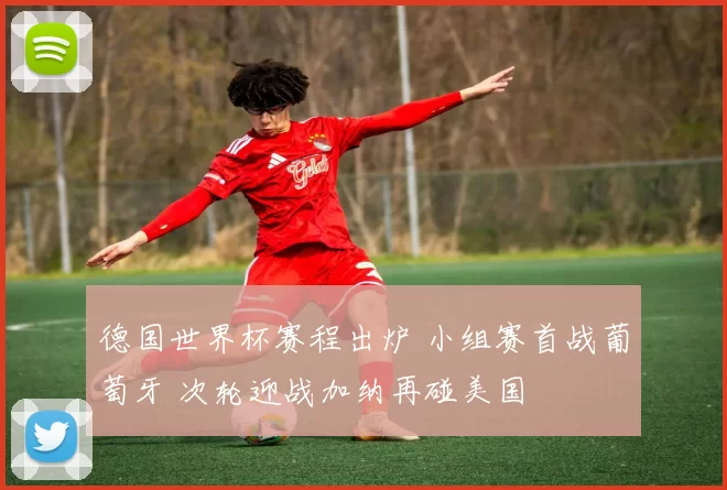 德国世界杯赛程出炉 小组赛首战葡萄牙 次轮迎战加纳再碰美国