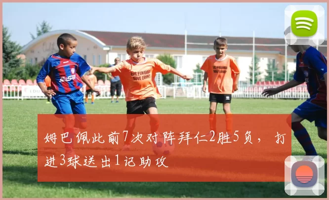 姆巴佩此前7次对阵拜仁2胜5负，打进3球送出1记助攻