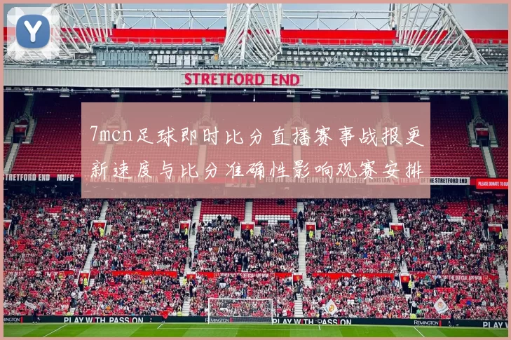 7mcn足球即时比分直播赛事战报更新速度与比分准确性影响观赛安排