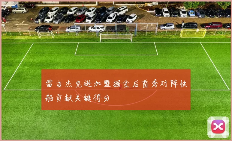 雷吉杰克逊加盟掘金后首秀对阵快船贡献关键得分