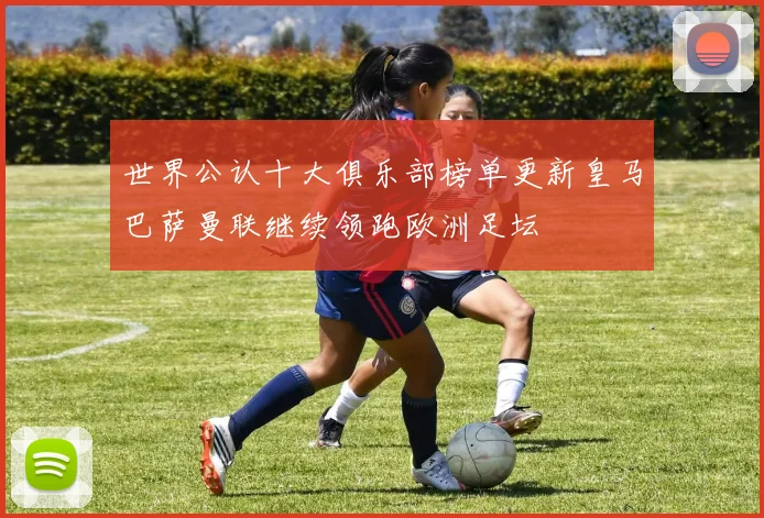 世界公认十大俱乐部榜单更新皇马巴萨曼联继续领跑欧洲足坛