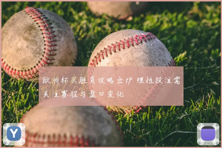 欧洲杯买胜负攻略出炉 理性投注需关注赛程与盘口变化
