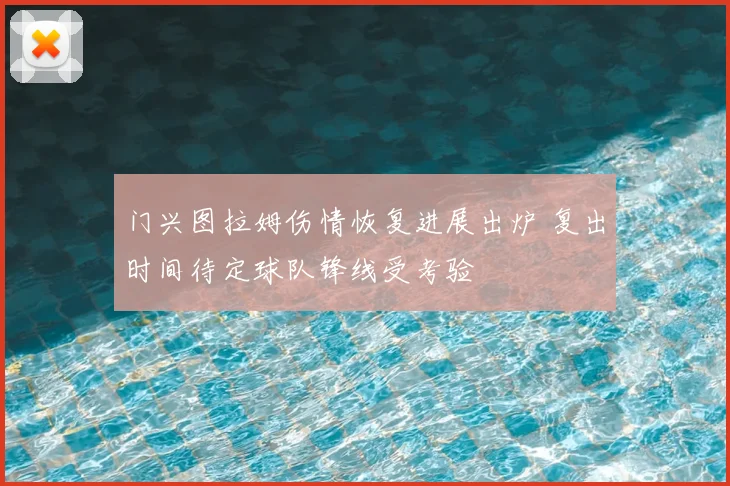 门兴图拉姆伤情恢复进展出炉 复出时间待定球队锋线受考验