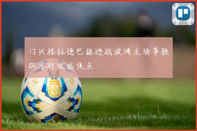 门兴格拉德巴赫迎战波鸿主场争胜双方对攻成焦点
