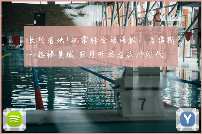 长约落地+执掌转会话语权，马雷斯卡接棒曼城 蓝月开启后瓜帅时代
