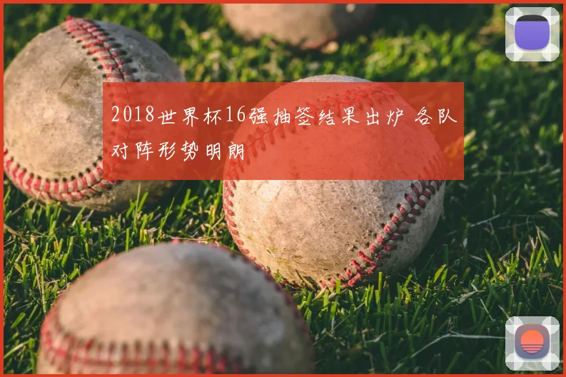 2018世界杯16强抽签结果出炉 各队对阵形势明朗