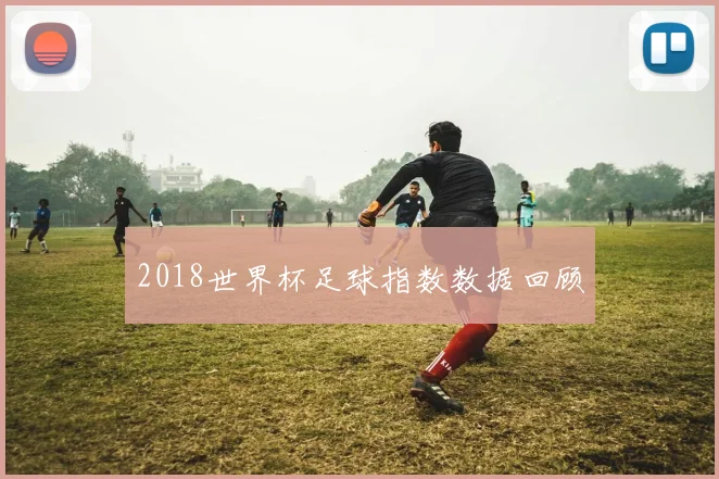 2018世界杯足球指数数据回顾