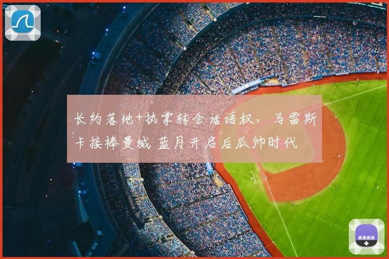 长约落地+执掌转会话语权，马雷斯卡接棒曼城 蓝月开启后瓜帅时代