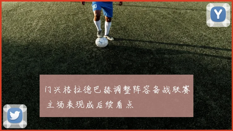 门兴格拉德巴赫调整阵容备战联赛 主场表现成后续看点