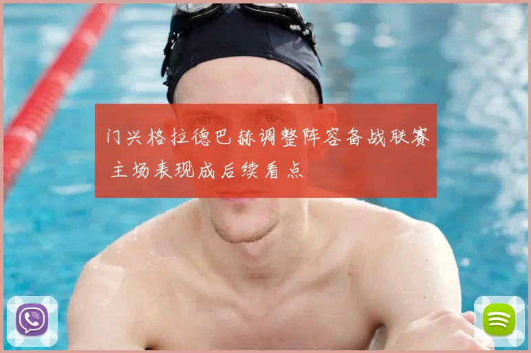 门兴格拉德巴赫调整阵容备战联赛 主场表现成后续看点