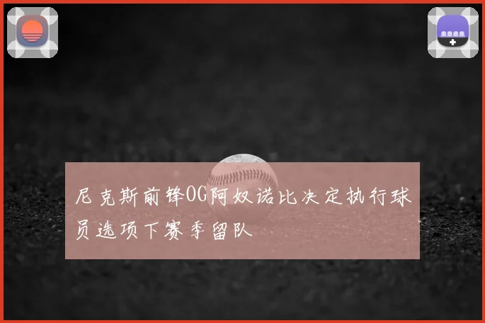 尼克斯前锋OG阿奴诺比决定执行球员选项下赛季留队