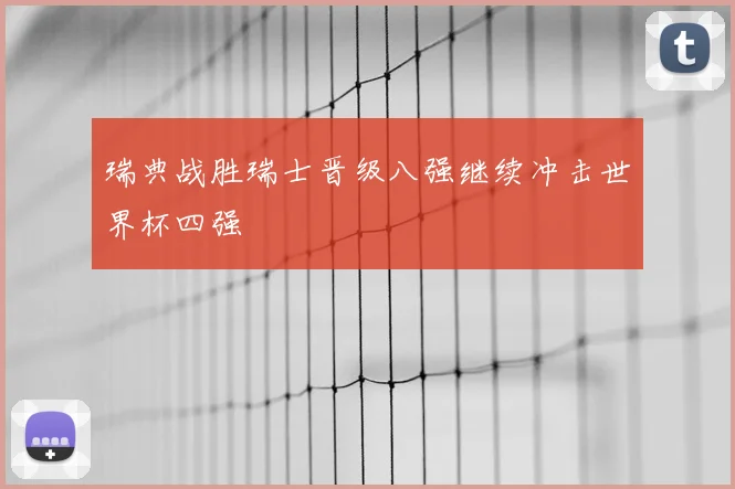 瑞典战胜瑞士晋级八强继续冲击世界杯四强