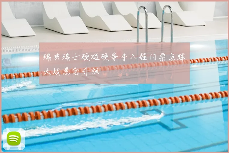 瑞典瑞士硬碰硬争夺八强门票点球大战悬念升级