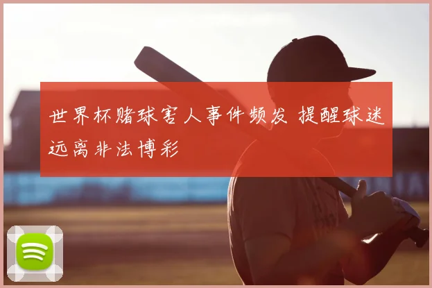 世界杯赌球害人事件频发 提醒球迷远离非法博彩