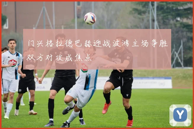 门兴格拉德巴赫迎战波鸿主场争胜双方对攻成焦点